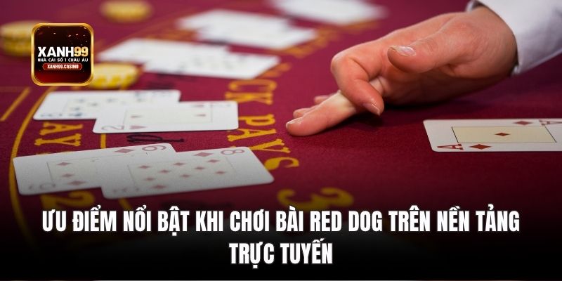 Ưu điểm nổi bật khi chơi Bài Red Dog trên nền tảng trực tuyến.