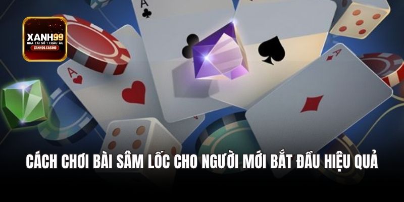 Cách chơi bài sâm lốc cho người mới bắt đầu hiệu quả