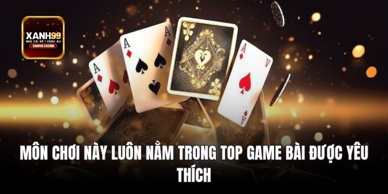Môn chơi này luôn nằm trong top game bài được yêu thích.