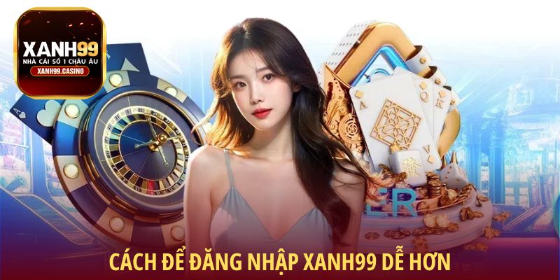 Cách để đăng nhập Xanh99 dễ hơn