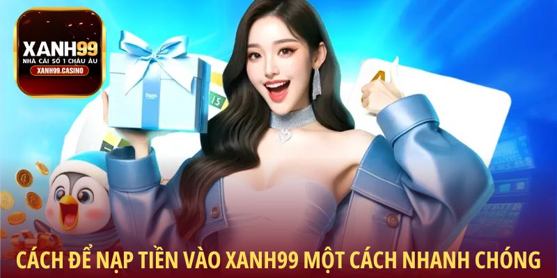 Cách để nạp tiền vào Xanh99 một cách nhanh chóng
