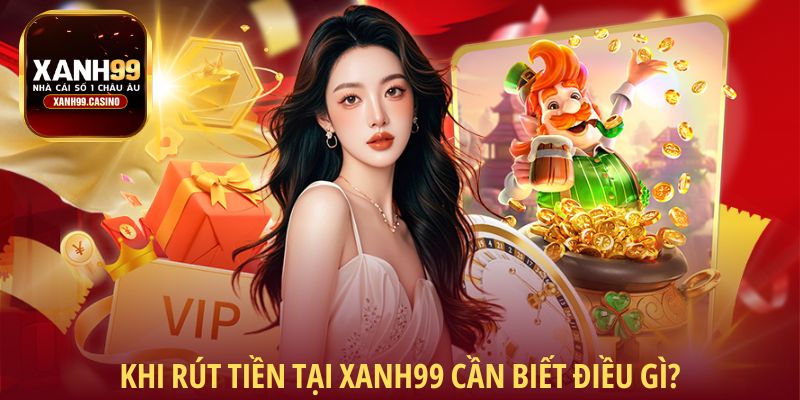 Khi rút tiền tại Xanh99 cần biết điều gì?