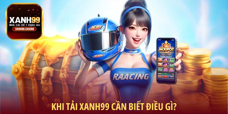 Khi tải Xanh99 cần biết điều gì?