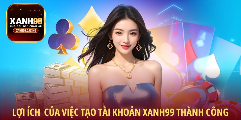 Lợi ích của việc tạo tài khoản Xanh99 thành công