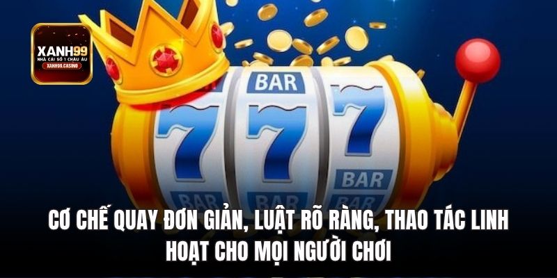 Cơ chế quay đơn giản, luật rõ ràng nổ hũ xanh99