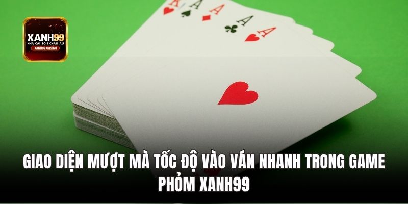 Giao diện mượt mà tốc độ vào ván nhanh trong game Phỏm Xanh99