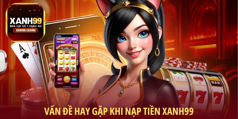 Vấn đề hay gặp khi nạp tiền Xanh99